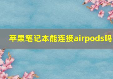 苹果笔记本能连接airpods吗