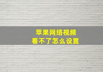 苹果网络视频看不了怎么设置