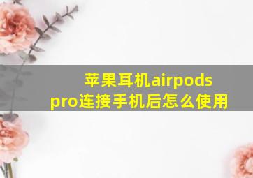 苹果耳机airpodspro连接手机后怎么使用