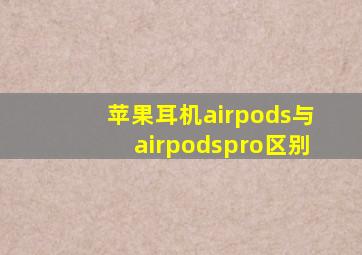 苹果耳机airpods与airpodspro区别