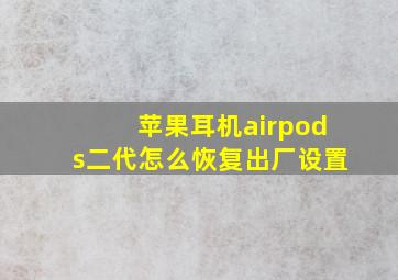 苹果耳机airpods二代怎么恢复出厂设置