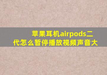 苹果耳机airpods二代怎么暂停播放视频声音大