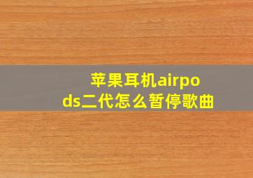 苹果耳机airpods二代怎么暂停歌曲