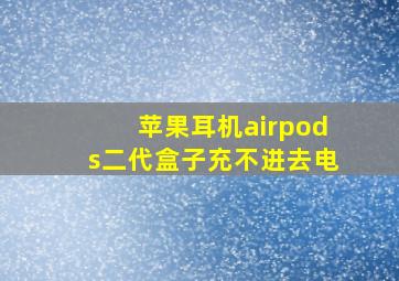 苹果耳机airpods二代盒子充不进去电