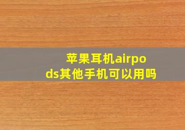 苹果耳机airpods其他手机可以用吗