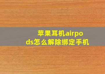 苹果耳机airpods怎么解除绑定手机