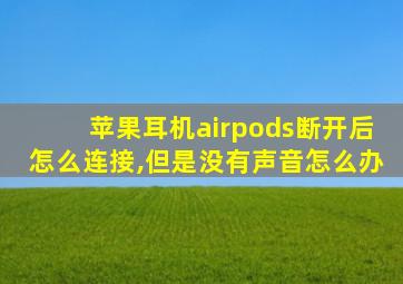 苹果耳机airpods断开后怎么连接,但是没有声音怎么办