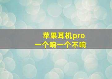 苹果耳机pro一个响一个不响