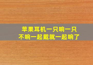 苹果耳机一只响一只不响一起戴就一起响了