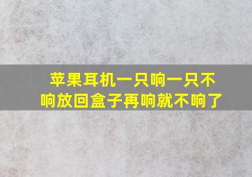 苹果耳机一只响一只不响放回盒子再响就不响了