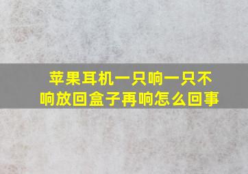 苹果耳机一只响一只不响放回盒子再响怎么回事