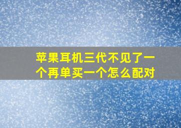 苹果耳机三代不见了一个再单买一个怎么配对