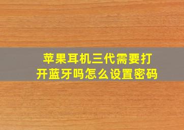 苹果耳机三代需要打开蓝牙吗怎么设置密码