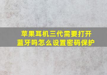 苹果耳机三代需要打开蓝牙吗怎么设置密码保护