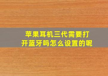 苹果耳机三代需要打开蓝牙吗怎么设置的呢