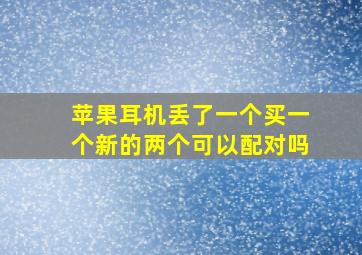 苹果耳机丢了一个买一个新的两个可以配对吗