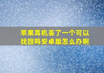 苹果耳机丢了一个可以找回吗安卓版怎么办啊