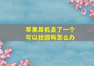 苹果耳机丢了一个可以找回吗怎么办