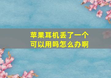 苹果耳机丢了一个可以用吗怎么办啊