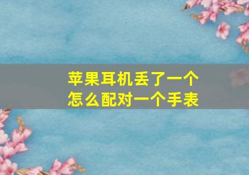 苹果耳机丢了一个怎么配对一个手表