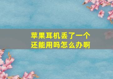 苹果耳机丢了一个还能用吗怎么办啊