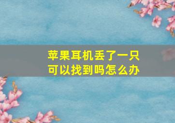 苹果耳机丢了一只可以找到吗怎么办