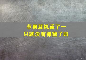 苹果耳机丢了一只就没有弹窗了吗