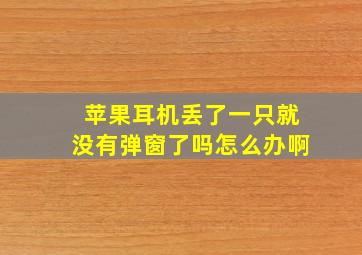 苹果耳机丢了一只就没有弹窗了吗怎么办啊