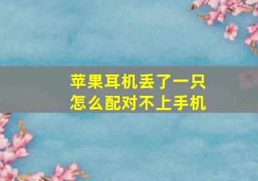 苹果耳机丢了一只怎么配对不上手机