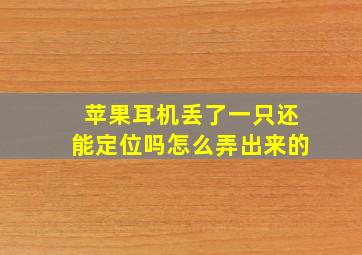 苹果耳机丢了一只还能定位吗怎么弄出来的