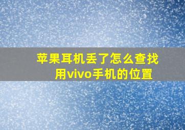 苹果耳机丢了怎么查找用vivo手机的位置