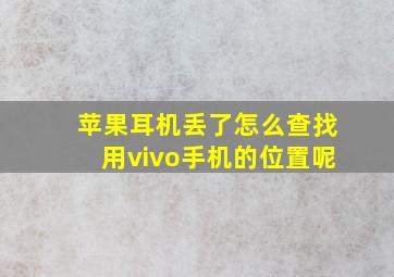 苹果耳机丢了怎么查找用vivo手机的位置呢