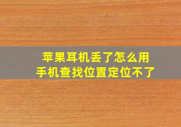 苹果耳机丢了怎么用手机查找位置定位不了