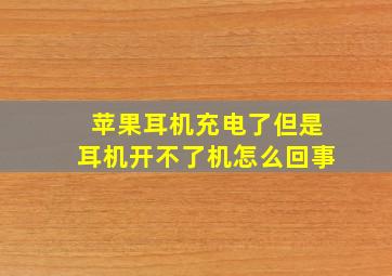 苹果耳机充电了但是耳机开不了机怎么回事