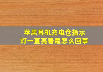 苹果耳机充电仓指示灯一直亮着是怎么回事