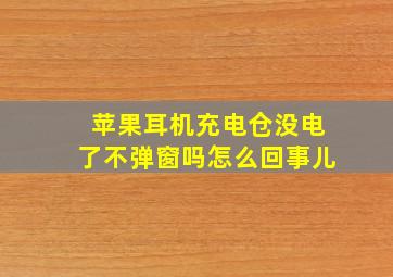 苹果耳机充电仓没电了不弹窗吗怎么回事儿