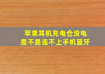 苹果耳机充电仓没电是不是连不上手机蓝牙