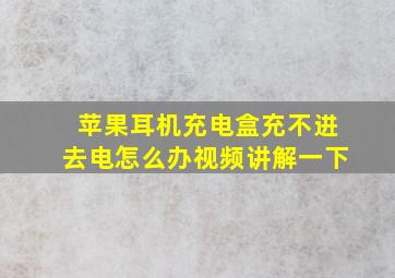 苹果耳机充电盒充不进去电怎么办视频讲解一下