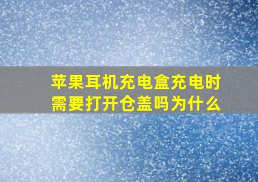 苹果耳机充电盒充电时需要打开仓盖吗为什么