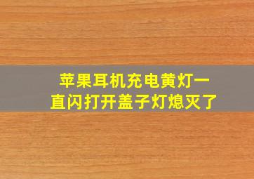 苹果耳机充电黄灯一直闪打开盖子灯熄灭了