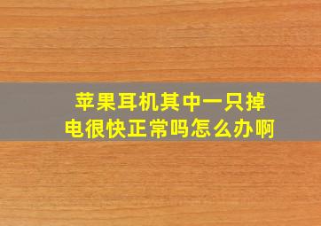 苹果耳机其中一只掉电很快正常吗怎么办啊