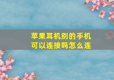 苹果耳机别的手机可以连接吗怎么连