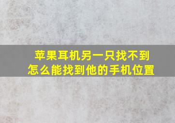 苹果耳机另一只找不到怎么能找到他的手机位置