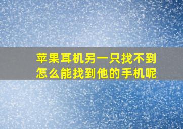 苹果耳机另一只找不到怎么能找到他的手机呢