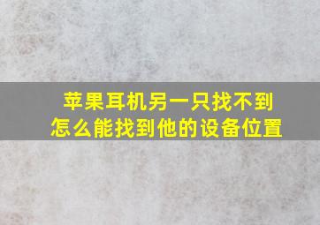 苹果耳机另一只找不到怎么能找到他的设备位置