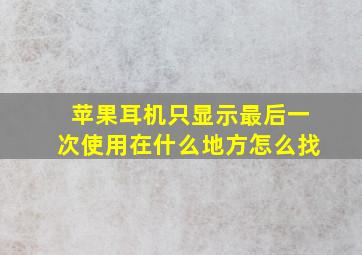 苹果耳机只显示最后一次使用在什么地方怎么找