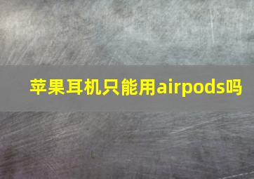 苹果耳机只能用airpods吗