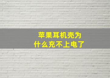 苹果耳机壳为什么充不上电了