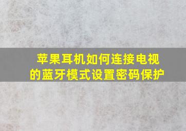 苹果耳机如何连接电视的蓝牙模式设置密码保护