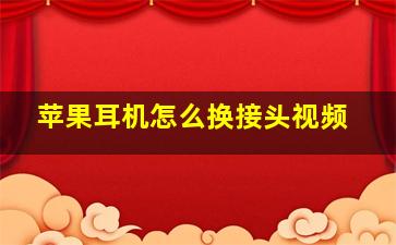 苹果耳机怎么换接头视频